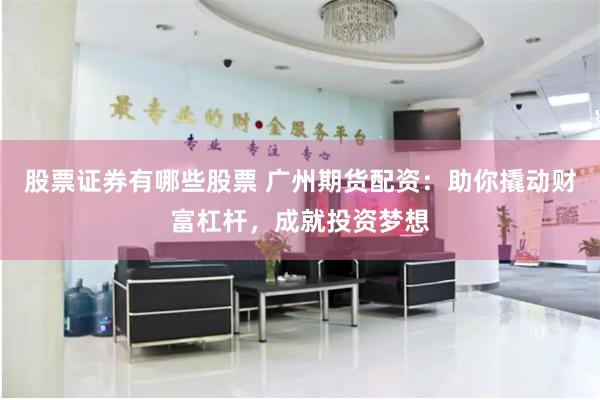 股票证券有哪些股票 广州期货配资：助你撬动财富杠杆，成就投资梦想