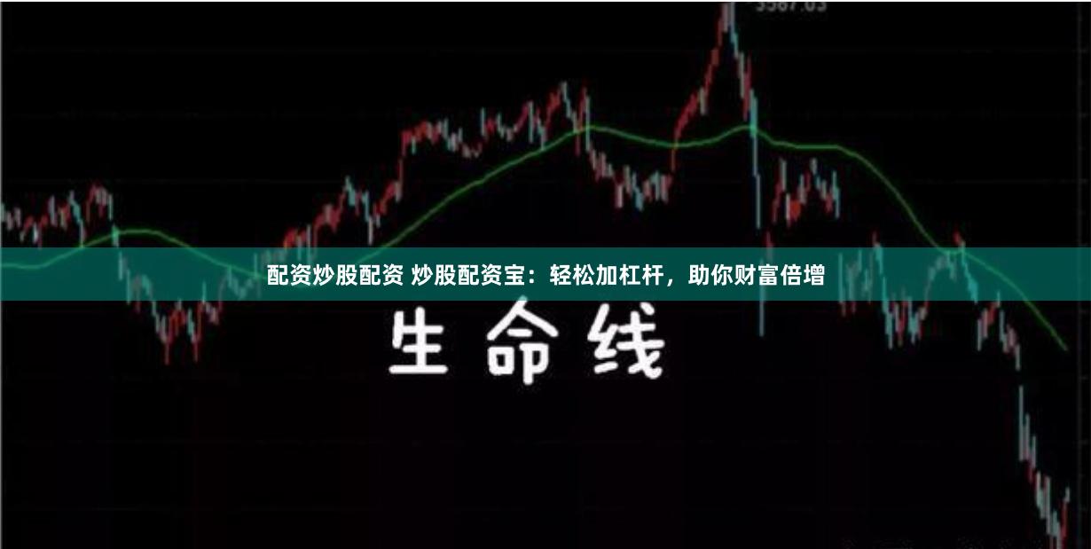 配资炒股配资 炒股配资宝：轻松加杠杆，助你财富倍增