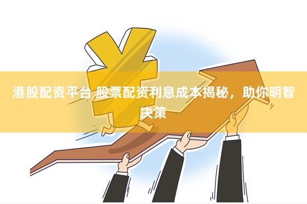 港股配资平台 股票配资利息成本揭秘，助你明智决策