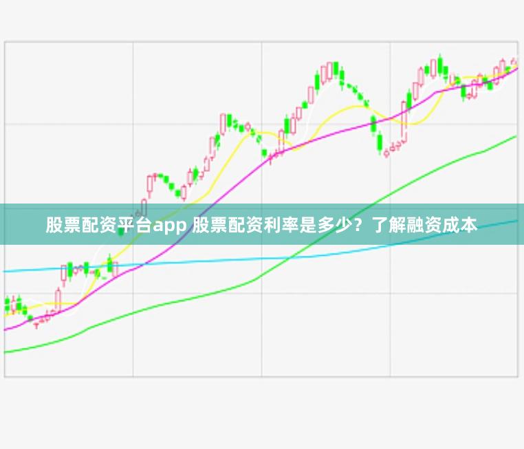 股票配资平台app 股票配资利率是多少？了解融资成本